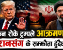 इरानमाथिको आक्रमण किन रोक्दैछन् ट्रम्प, ट्रम्पले भनेको ‘डिल’ के हो, दबाब कि रणनीति ?_img