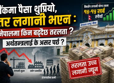बैंकमा थुप्रियो पैसा, तर भएन लगानी : किन बढ्दैछ तरलता, अर्थतन्त्रलाई के पर्छ असर ?