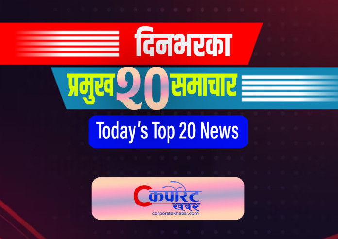 यी हुन् आज दिनभरका प्रमुख २० समाचार