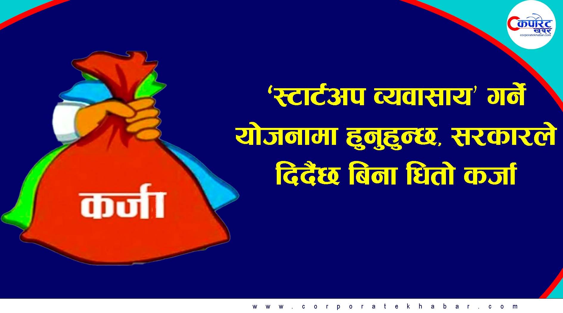 ‘स्टार्टअप व्यवासाय’ गर्ने याेजनामा हुनुहुन्छ, सरकारले दिदैंछ बिना धितो कर्जा !