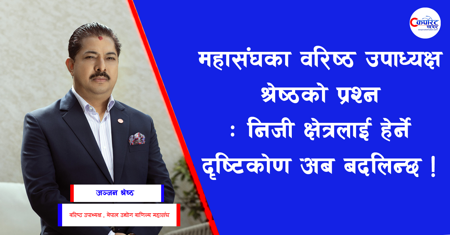 महासंघका वरिष्ठ उपाध्यक्ष श्रेष्ठको प्रश्न- निजी क्षेत्रलाई हेर्ने दृष्टिकोण अब बदलिन्छ कि !