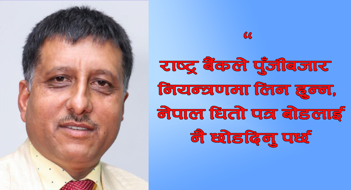 राष्ट्र बैंकले पुँजीबजार नियन्त्रणमा लिन हुन्न, नेपाल धितो पत्र बोडलाई नै छोडदिनु पर्छः तुलसीराम ढकाल