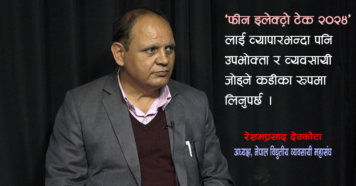 ‘फीन इलेक्ट्रो टेक २०२४’ मेला आर्थिक मन्दीबाट उठ्ने जमर्को हो : अध्यक्ष देवकोटा (भिडिओ वार्ता)