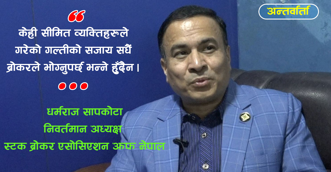 ‘शेयर बजारमा सीमित व्यक्तिले गरेको गल्तीको दाेषजति ब्रोकरलाई थुपारिदिन्छन्’ (अन्तर्वार्ता)