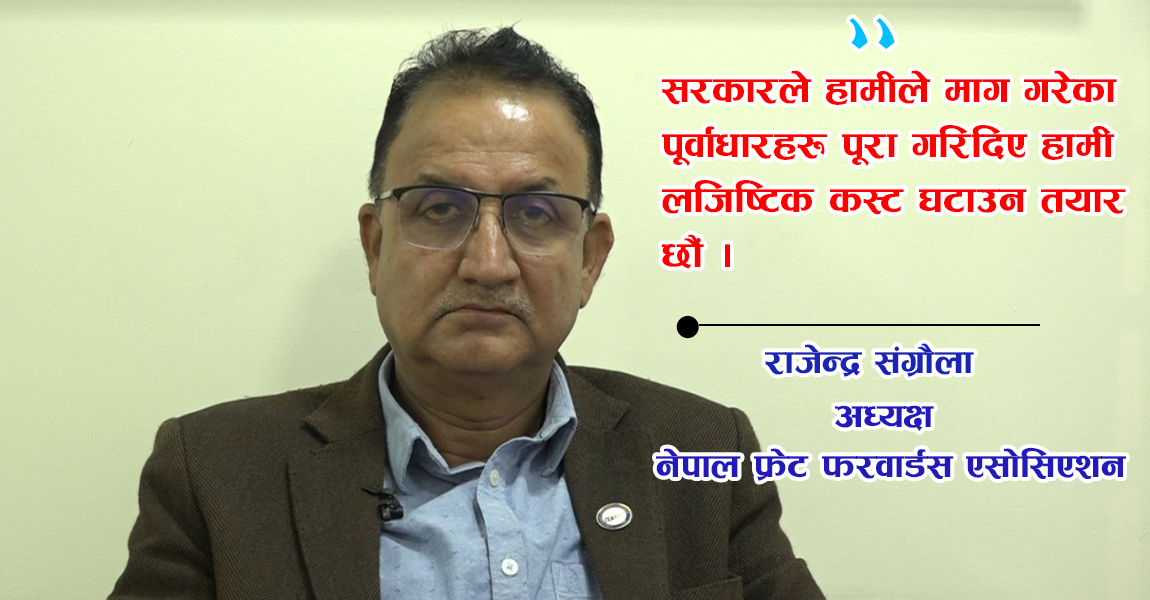 लजिष्टिक क्षेत्रलाई मजबुत बनाउन कानुन परिमार्जन आवश्यक छ : राजेन्द्र संग्रौला (अन्तर्वार्ता)