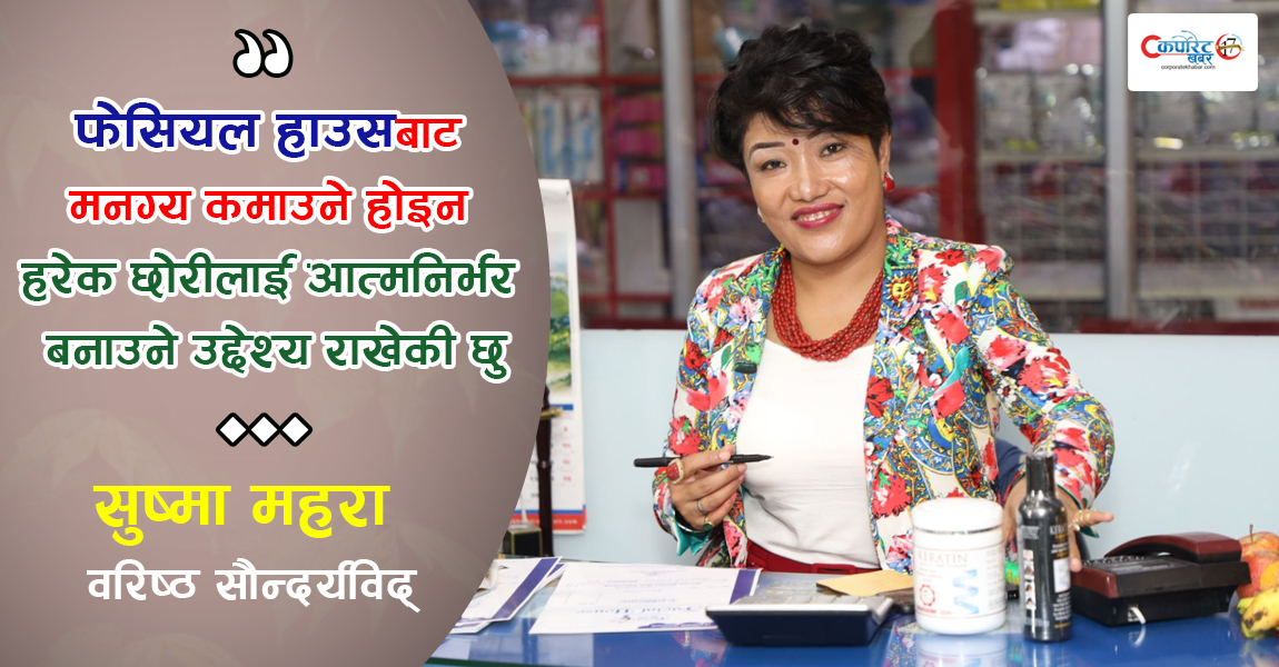 फेसियल हाउसबाट मनग्य कमाउने होइन हरेक छोरीलाई आत्मनिर्भर बनाउने उद्देश्य राखेकी छु : सुष्मा महरा (अन्तर्वार्ता)